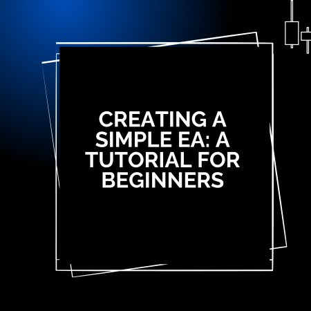 Creating a Simple EA: A Tutorial for Beginners