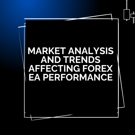 Market Analysis and Trends Affecting Forex EA Performance