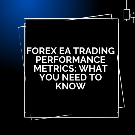 Forex EA Trading Performance Metrics: What You Need to Know