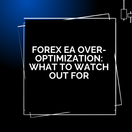 Forex EA Over-Optimization: What to Watch Out For