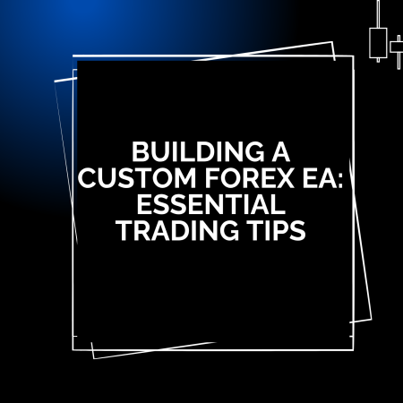 Building a Custom Forex EA: Essential Trading Tips