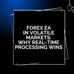 Forex EA in Volatile Markets: Why Real-Time Processing Wins