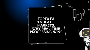 Forex EA in Volatile Markets: Why Real-Time Processing Wins